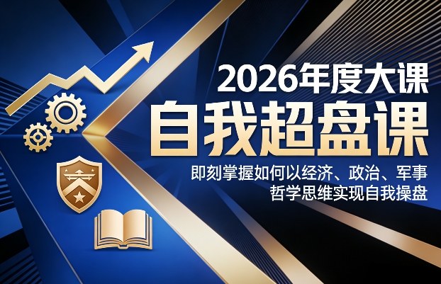 2026年度大课《自我超盘课》，即刻掌握如何以经济、政治、军事、哲学思维实现自我操盘 - 来及网络