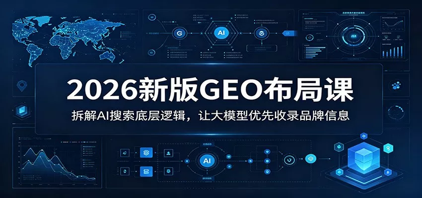 2026新版GEO布局课：拆解AI搜索底层逻辑，让大模型优先收录品牌信息 - 来及网络