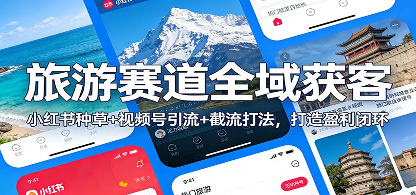 旅游赛道全域获客：小红书种草+视频号引流+截流打法，打造盈利闭环 - 来及网络