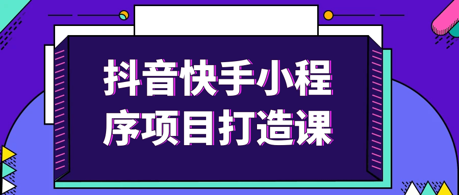 抖音快手小程序项目打造课 - 来及网络