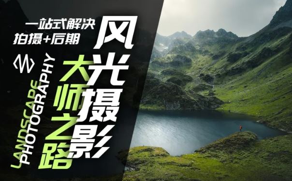 风光摄影大师之路(拍摄+后期)，一站式解决拍摄+后期 - 来及网络