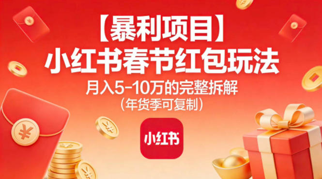 【暴利项目】小红书春节红包玩法月入5W的完整拆解(年货季可复制) - 来及网络