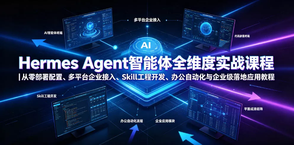 Hermes Agent智能体全维度实战课程｜从零部署配置、多平台企业接入、Skill工程开发、办公自动化与企业级落地应用教程 - 来及网络