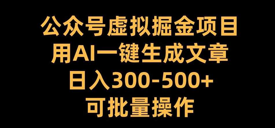 公众号虚拟掘金项目，用AI一键生成文章，日入300+可批量操作【揭秘】 - 来及网络