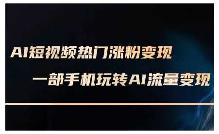 AI短视频热门涨粉变现课，AI数字人制作短视频超级变现实操课，一部手机玩转短视频变现 - 来及网络