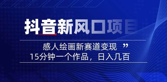 （14421期）2025抖音新风口项目：感人绘画新赛道变现，15分钟一个作品，日入几百 - 来及网络