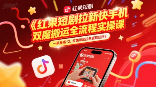 红果短剧拉新快手手机双魔法搬运全流程实操课，一单最高12，红果短剧拉新重磅回归 - 来及网络