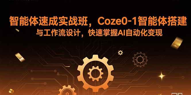 （15916期）智能体速成实战班，Coze0-1智能体搭建与工作流设计，快速掌握AI自动化变现 - 来及网络