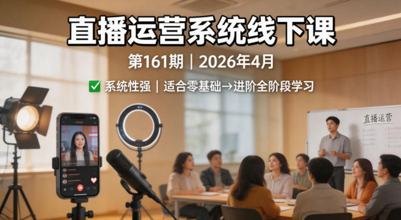 直播运营系统线下课第161期2026年4月，系统性强，适合零基础到进阶学习【录音+文档】 - 来及网络