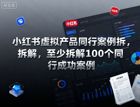 小红书虚拟产品同行案例拆解，至少拆解100个同行成功案例(完结) - 来及网络