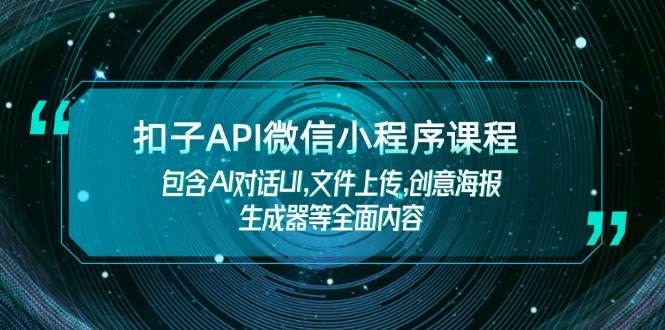 （14073期）扣子API微信小程序课程，包含AI对话UI,文件上传,创意海报生成器等全面内容 - 来及网络