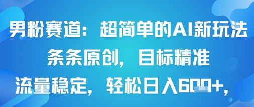男粉赛道：超简单的AI新玩法条条原创，目标精准，流量稳定轻松日入6张+ - 来及网络