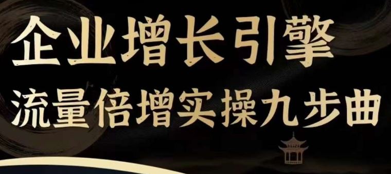 企业增长引擎流量倍增实操九步曲，一套课程帮你找到快速、简单、有效、可复制的获客+变现方式， - 来及网络