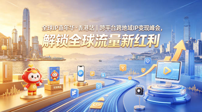 全球IP嘉年华·香港站｜跨平台跨地域IP变现峰会，解锁全球流量新红利 - 来及网络
