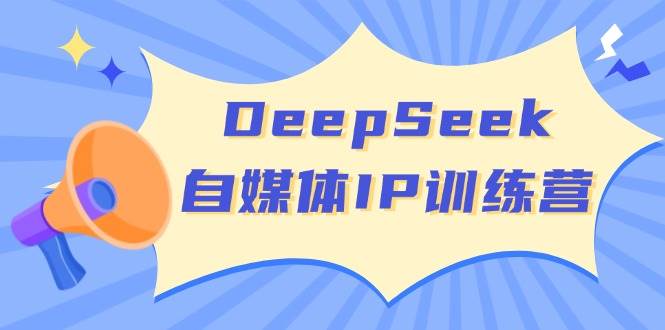 DeepSeek自媒体IP训练营，掌握四位定位法 长板变现模型 开启自媒体新篇章 - 来及网络