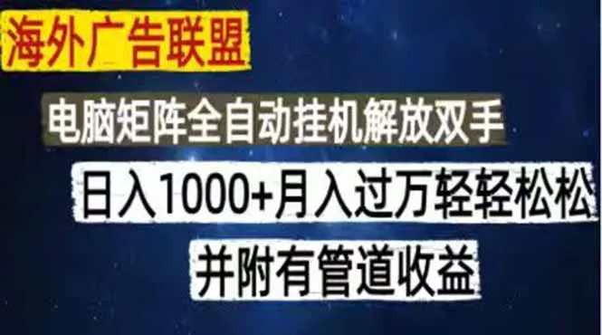 海外广告联盟每天几分钟日入1000+无脑操作，可矩阵并附有管道收益 - 来及网络