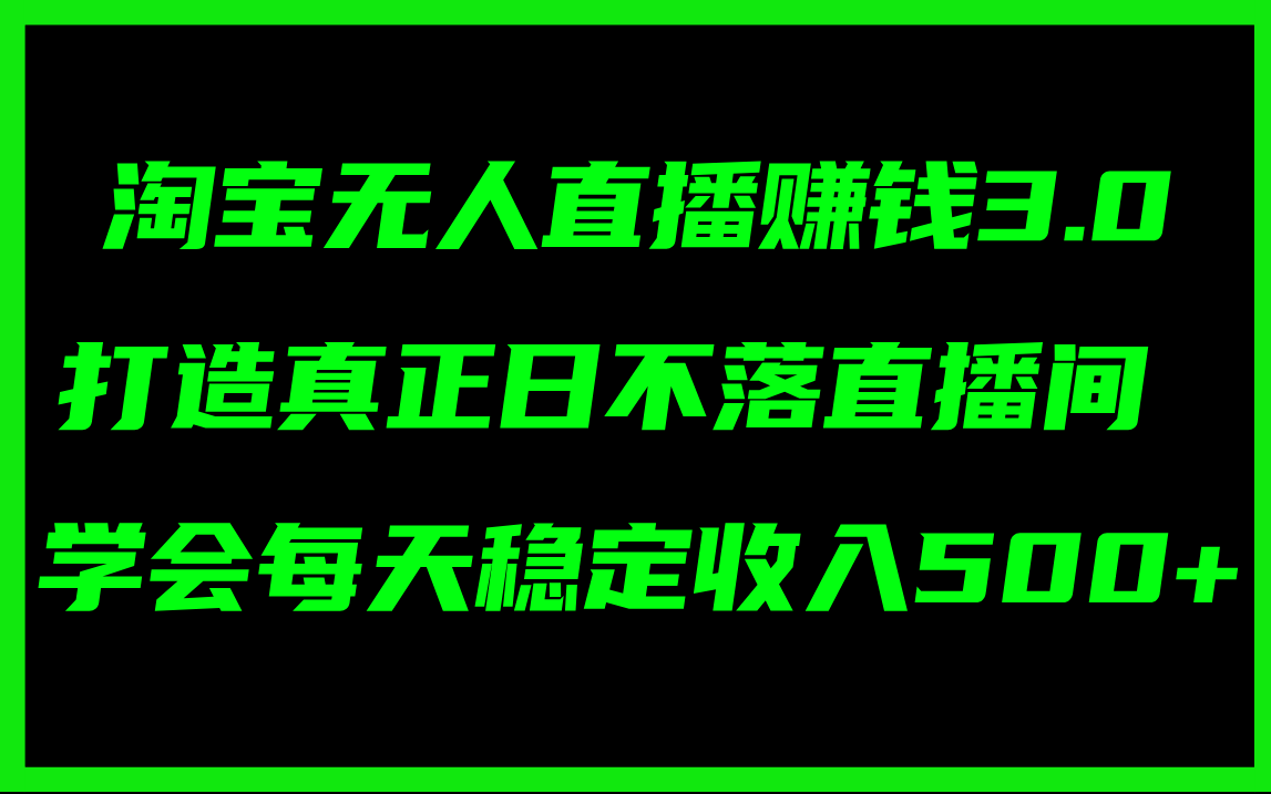（11765期）淘宝无人直播赚钱3.0，打造真正日不落直播间 ，学会每天稳定收入500+ - 来及网络