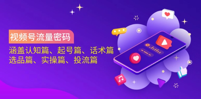 （14124期）视频号流量密码：涵盖认知篇、起号篇、话术篇、选品篇、实操篇、投流篇 - 来及网络