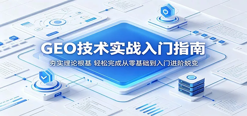 GEO技术实战入门指南：夯实理论根基，轻松完成从零基础到入门进阶蜕变 - 来及网络