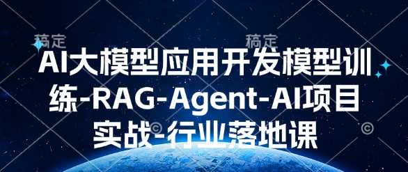 AI大模型应用开发模型训练-RAG-Agent-AI项目实战-行业落地课 - 来及网络