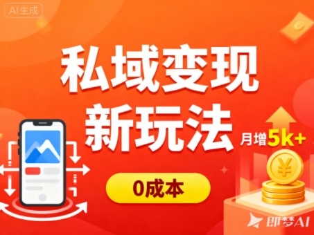 私域变现新玩法，0成本，多端引流，普通人月增收5k+ - 来及网络