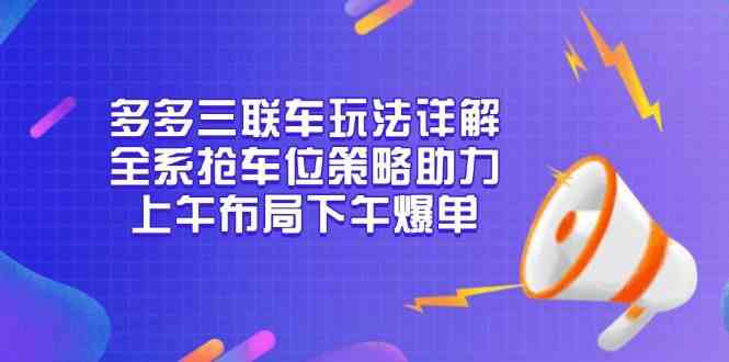 多多三联车玩法详解，全系抢车位策略助力，上午布局下午爆单 - 来及网络