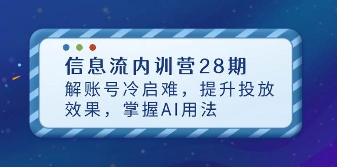 （14535期）信息流内训营28期，解账号冷启难，提升投放效果，掌握AI用法 - 来及网络