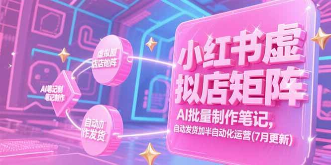 （15302期）小红书虚拟店矩阵，AI批量制作笔记，自动发货加半自动化运营(7月更新) - 来及网络