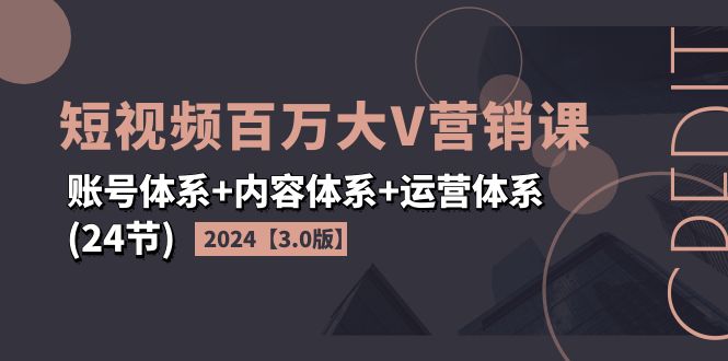 （11795期）2024短视频·百万大V营销课【3.0版】账号体系+内容体系+运营体系(24节) - 来及网络