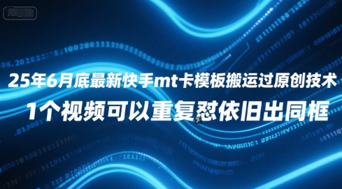 25年6月底最新快手mt卡模板搬运过原创技术，1个视频可以重复怼依旧出同框 - 来及网络