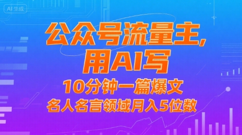 公众号流量主，用AI写，10分钟一篇爆文，名人名言领域月入5位数 - 来及网络