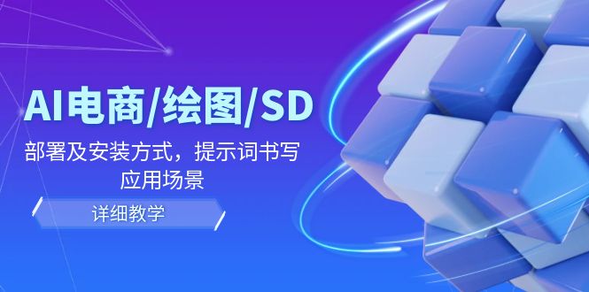 （12157期）AI-电商/绘图/SD/详细教程：部署及安装方式，提示词书写，应用场景 - 来及网络