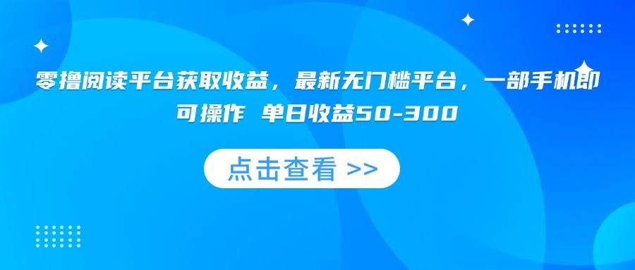 （15652期）零撸阅读平台获取收益，最新无门槛平台，一部手机即可操作 单日收益50-300 - 来及网络