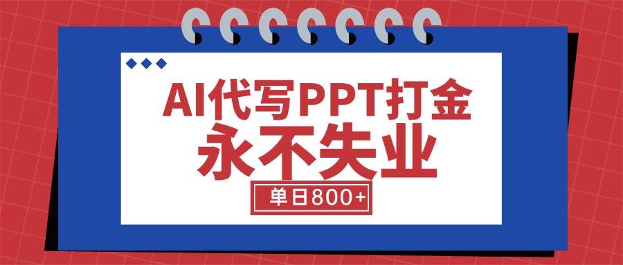 （15530期）AI代写PPT打金，永不失业项目，细分蓝海领域，单日稳定800+【附工具指令】 - 来及网络