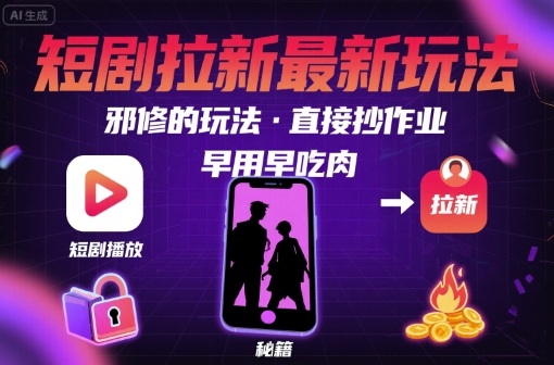 解锁短剧拉新最新玩法，邪修的玩法，直接抄作业，早用早吃肉 - 来及网络
