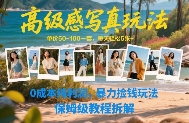高级感写真玩法，单价50-100一套，每天轻松5张+，0成本纯利润，暴力捡钱玩法，保姆级教程拆解 - 来及网络