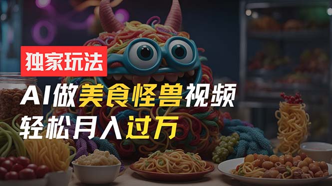 （11357期）零门槛操作，AI美食怪兽短视频玩法，月入过万新手也能做！ - 来及网络