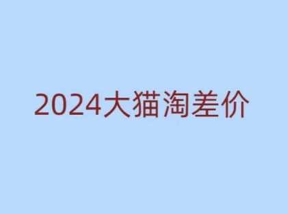 2024版大猫淘差价课程，新手也能学的无货源电商课程 - 来及网络