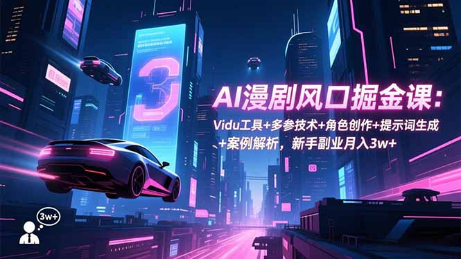 AI漫剧风口掘金课：Vidu工具+多参技术+角色创作+提示词生成+案例解析，新手副业月入3w+ - 来及网络