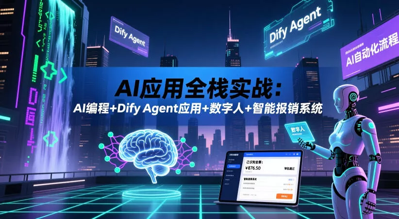 AI应用全栈实战：AI编程+Dify Agent应用+数字人+智能报销系统 - 来及网络