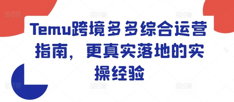 Temu跨境多多综合运营指南，更真实落地的实操经验 - 来及网络