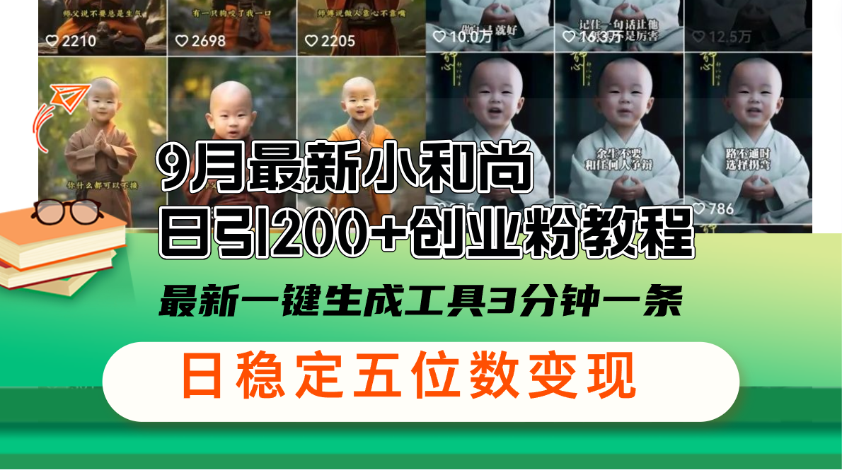 （12552期）9月最新小和尚日引200+创业粉教程，最新一键生成工具3分钟一条，日稳定… - 来及网络