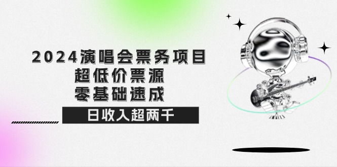 （12445期）2024演唱会票务项目！超低价票源，零基础速成，日收入超两千 - 来及网络