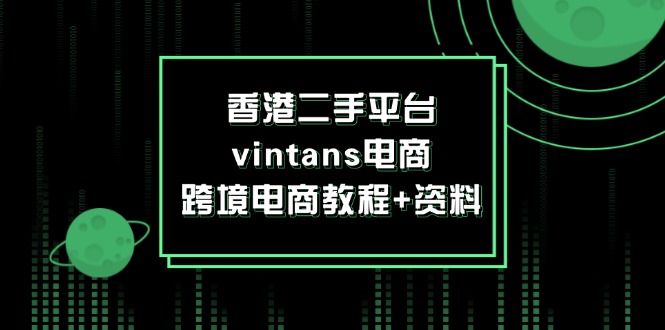 （12054期）香港二手平台vintans电商，跨境电商教程+资料 - 来及网络
