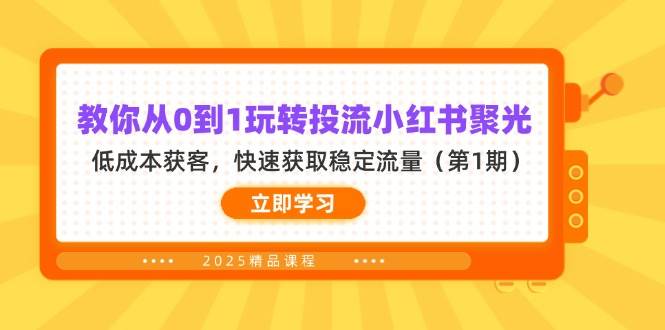 教你从0到1玩转投流小红书聚光，低成本获客，快速获取稳定流量（第1期） - 来及网络