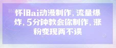 怀旧ai动漫制作，流量爆炸，5分钟教会你制作，涨粉变现两不误 - 来及网络