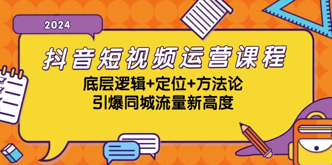 抖音短视频运营课程，底层逻辑+定位+方法论，引爆同城流量新高度 - 来及网络
