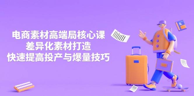 （14279期）3月电商素材高端局核心课，差异化素材打造，快速提高投产与爆量技巧 - 来及网络