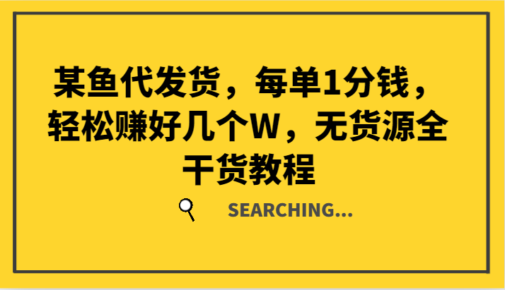 某鱼代发货，每单1分钱，轻松赚好几个W，无货源全干货教程 - 来及网络