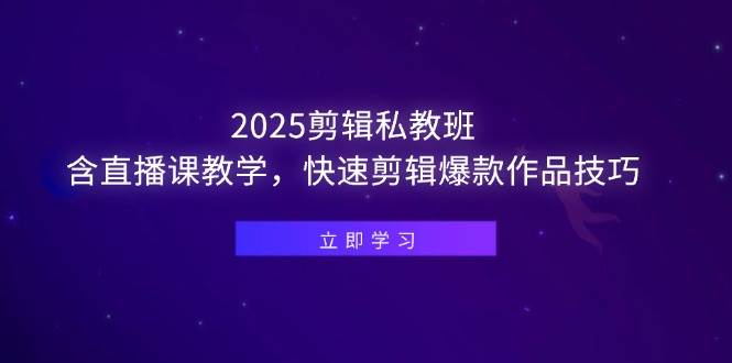 （14649期）2025剪辑私教班，含直播课教学，快速剪辑爆款作品技巧 - 来及网络